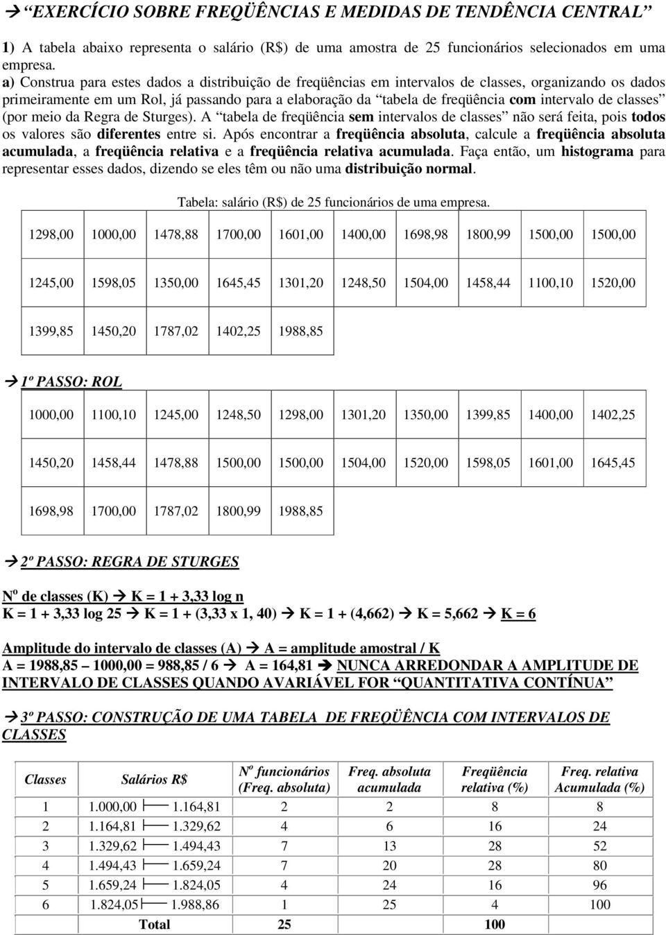 de classes (por meio da Regra de Sturges). A tabela de freqüência sem intervalos de classes não será feita, pois todos os valores são diferentes entre si.