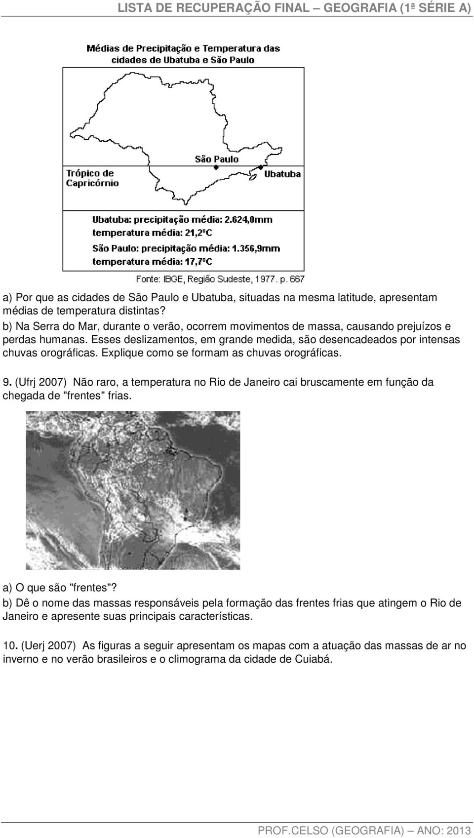 Explique como se formam as chuvas orográficas. 9. (Ufrj 2007) Não raro, a temperatura no Rio de Janeiro cai bruscamente em função da chegada de "frentes" frias. a) O que são "frentes"?