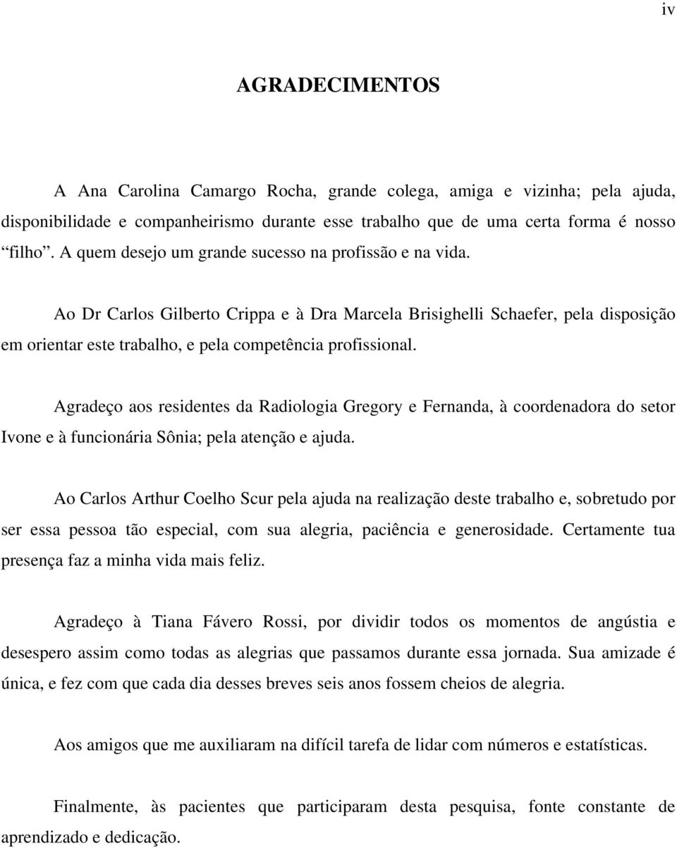 Agradeço aos residentes da Radiologia Gregory e Fernanda, à coordenadora do setor Ivone e à funcionária Sônia; pela atenção e ajuda.