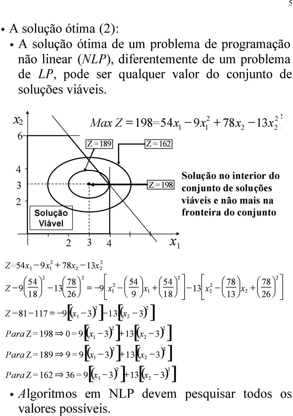 5 6 Ma Ma Z = Z 98 = 54 = 54 9 + 78 3 Z=89 Z=6 4 3 Solução Viável Z=98 Solução no interior do conjunto de soluções viáveis e não mais na fronteira