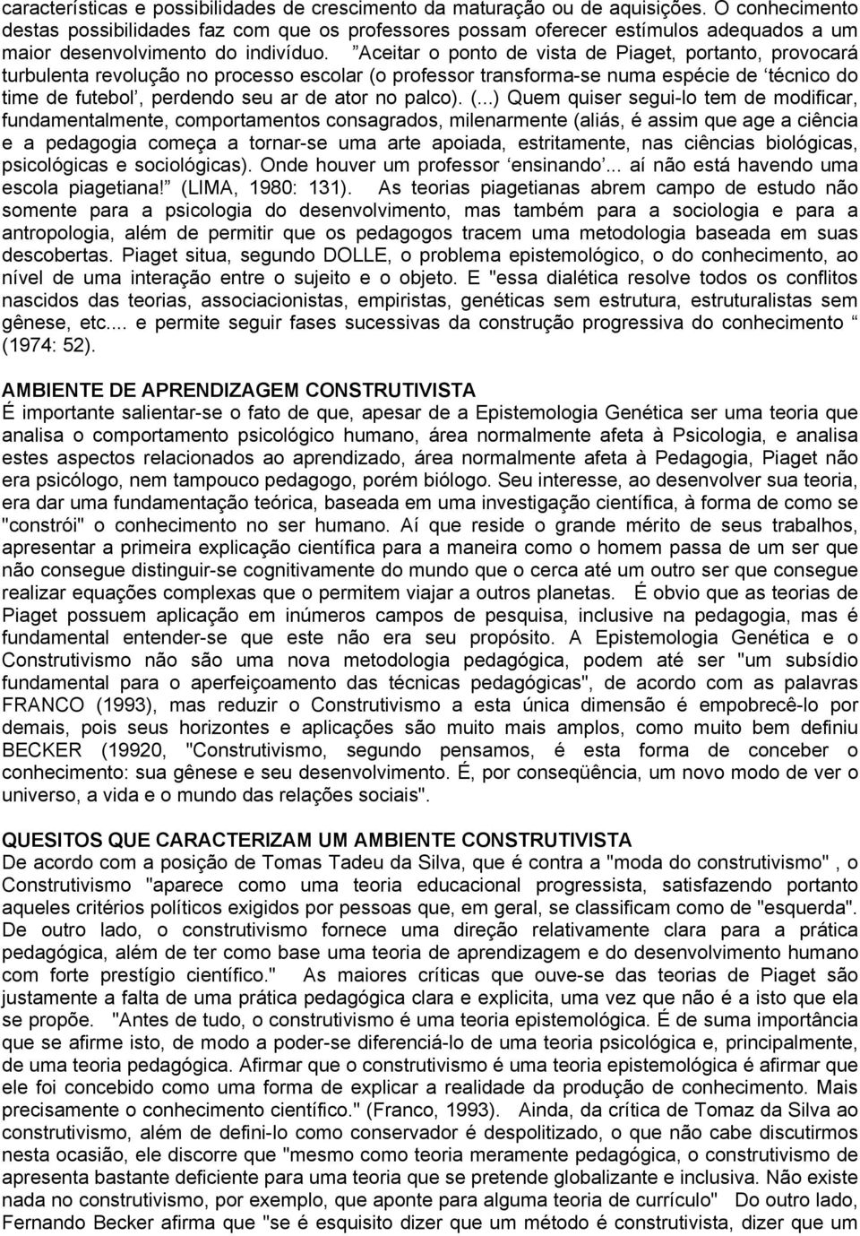 Aceitar o ponto de vista de Piaget, portanto, provocará turbulenta revolução no processo escolar (o professor transforma-se numa espécie de técnico do time de futebol, perdendo seu ar de ator no