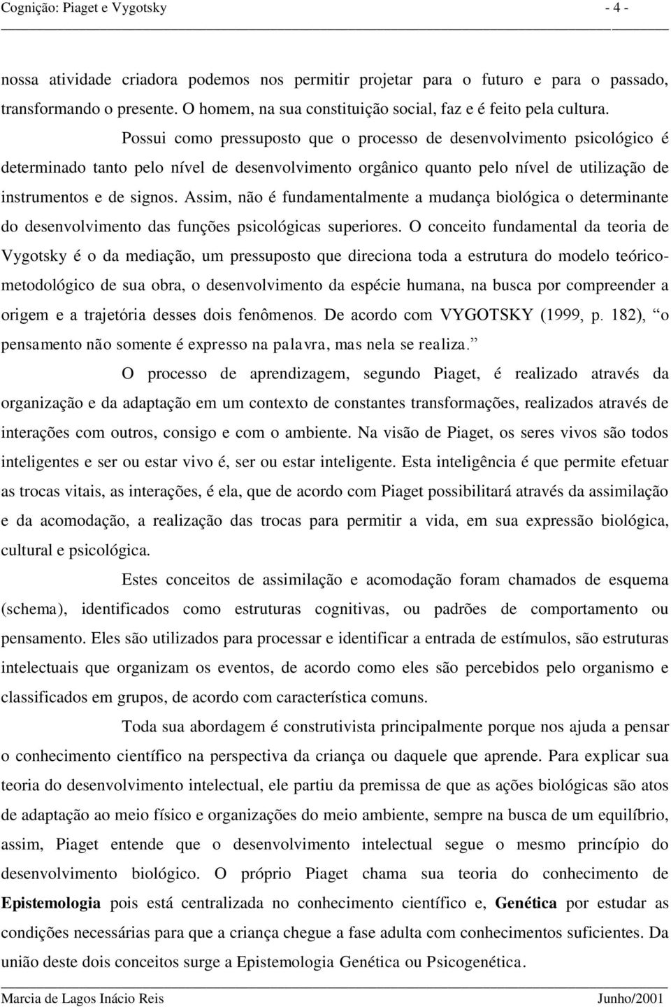 Possui como pressuposto que o processo de desenvolvimento psicológico é determinado tanto pelo nível de desenvolvimento orgânico quanto pelo nível de utilização de instrumentos e de signos.