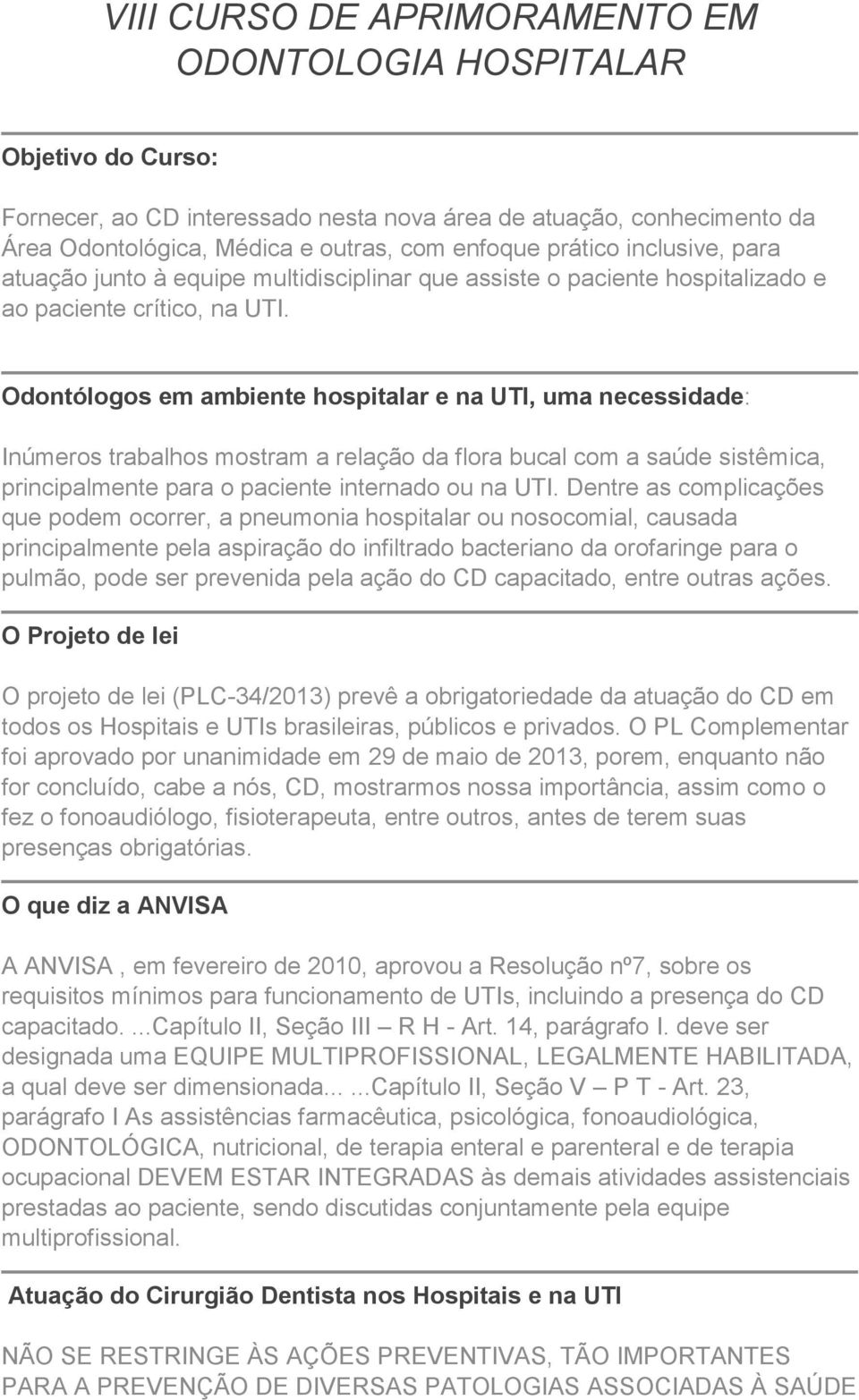 Odontólogos em ambiente hospitalar e na UTI, uma necessidade: Inúmeros trabalhos mostram a relação da flora bucal com a saúde sistêmica, principalmente para o paciente internado ou na UTI.