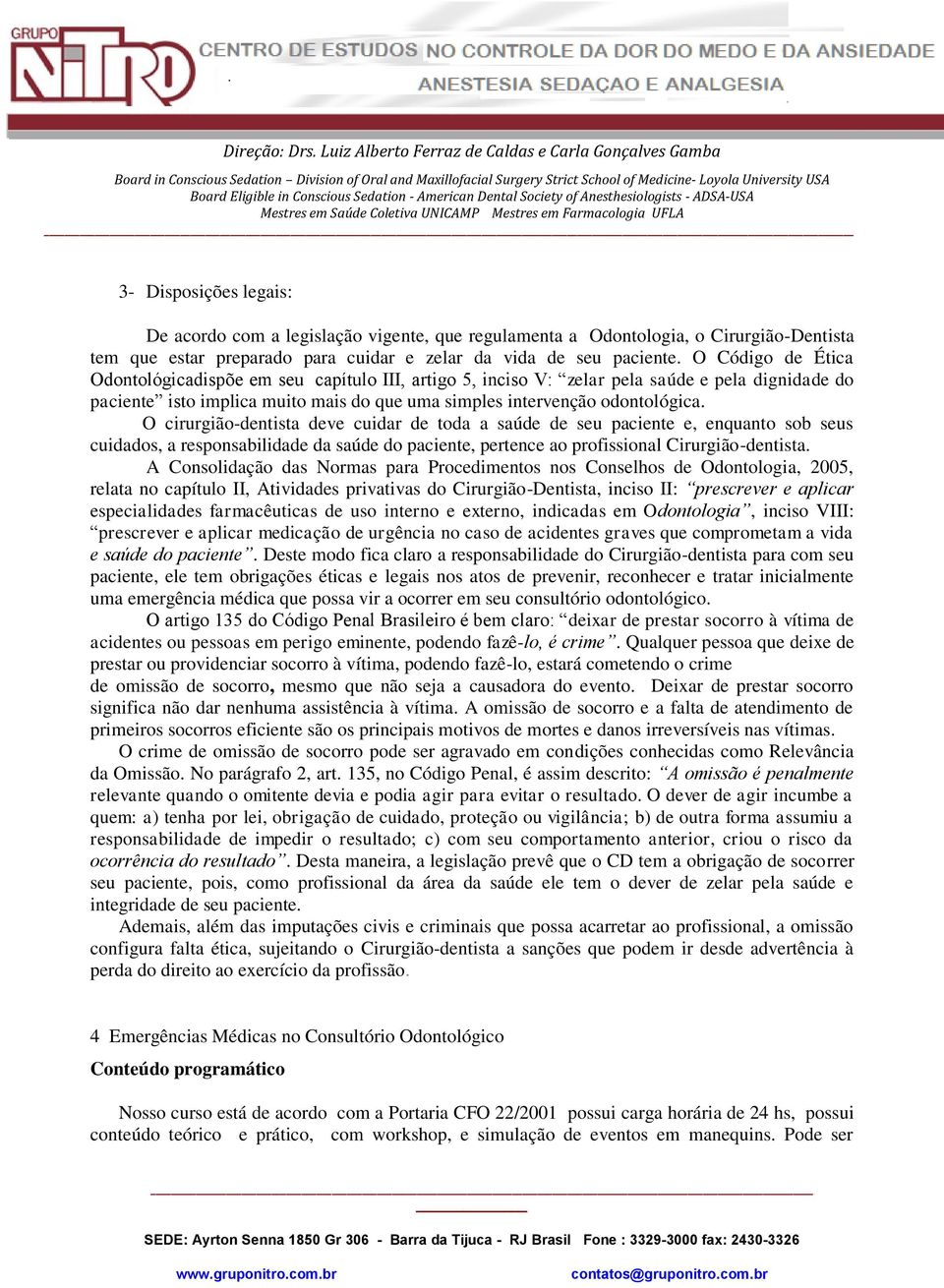 O cirurgião-dentista deve cuidar de toda a saúde de seu paciente e, enquanto sob seus cuidados, a responsabilidade da saúde do paciente, pertence ao profissional Cirurgião-dentista.