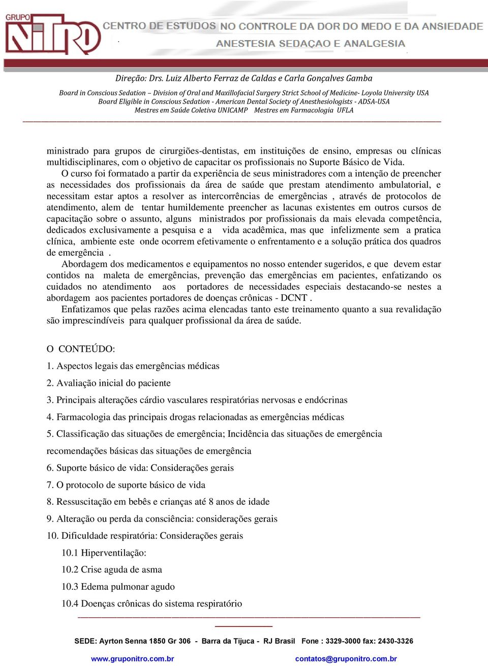 estar aptos a resolver as intercorrências de emergências, através de protocolos de atendimento, alem de tentar humildemente preencher as lacunas existentes em outros cursos de capacitação sobre o