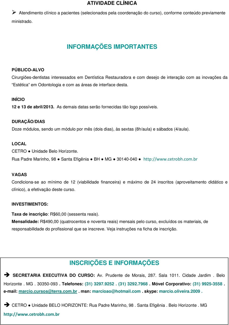 desta. INÍCIO 12 e 13 de abril/2013. As demais datas serão fornecidas tão logo possíveis. DURAÇÃO/DIAS Doze módulos, sendo um módulo por mês (dois dias), às sextas (8h/aula) e sábados (4/aula).