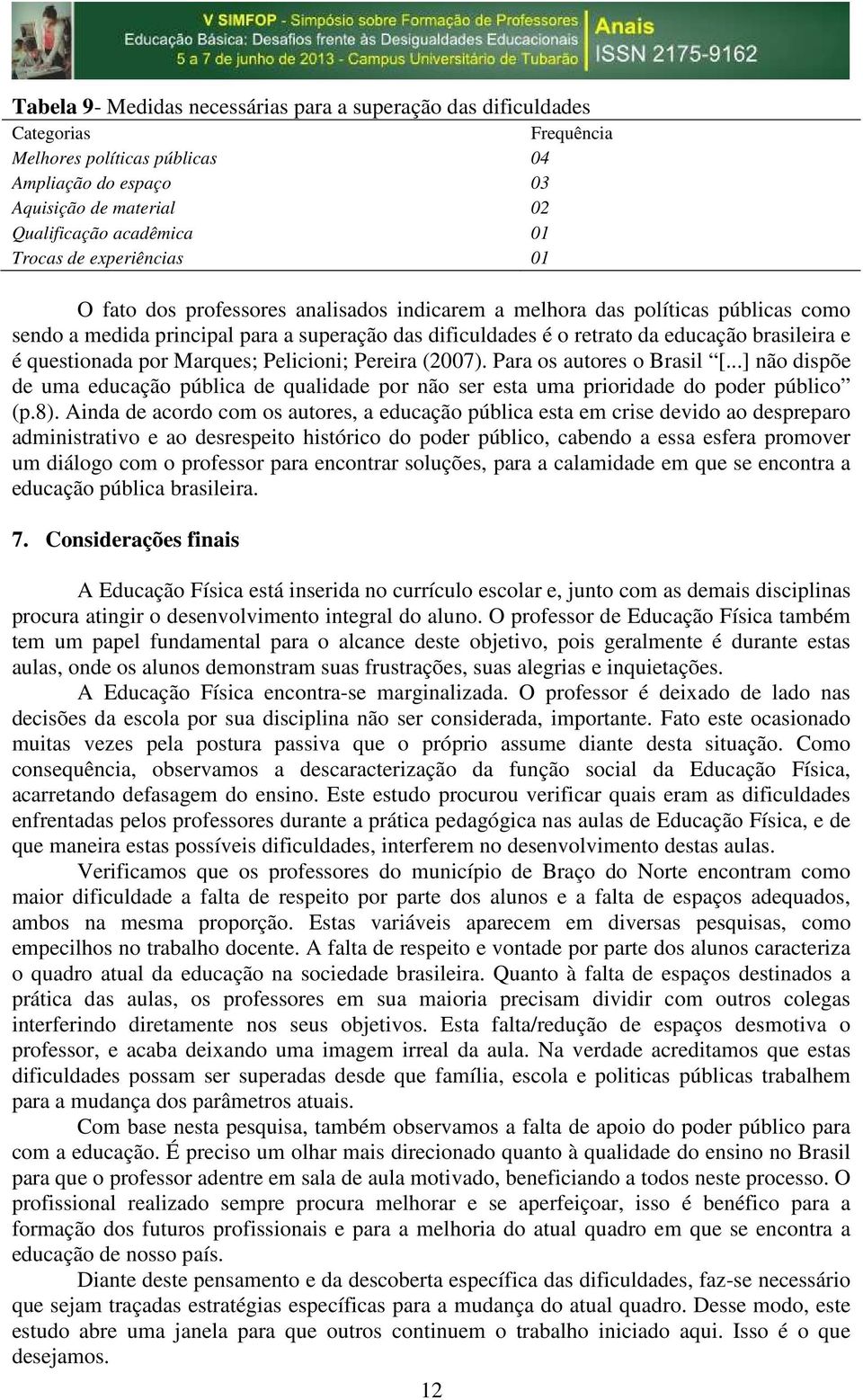 questionada por Marques; Pelicioni; Pereira (27). Para os autores o Brasil [...] não dispõe de uma educação pública de qualidade por não ser esta uma prioridade do poder público (p.8).