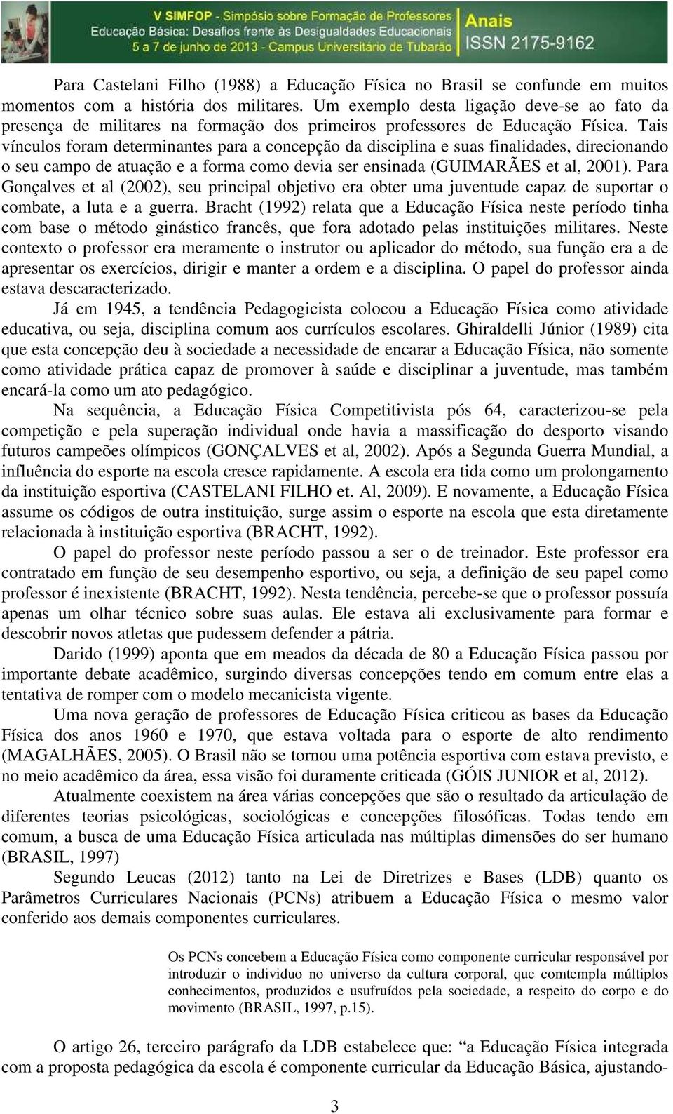 Tais vínculos foram determinantes para a concepção da disciplina e suas finalidades, direcionando o seu campo de atuação e a forma como devia ser ensinada (GUIMARÃES et al, 21).