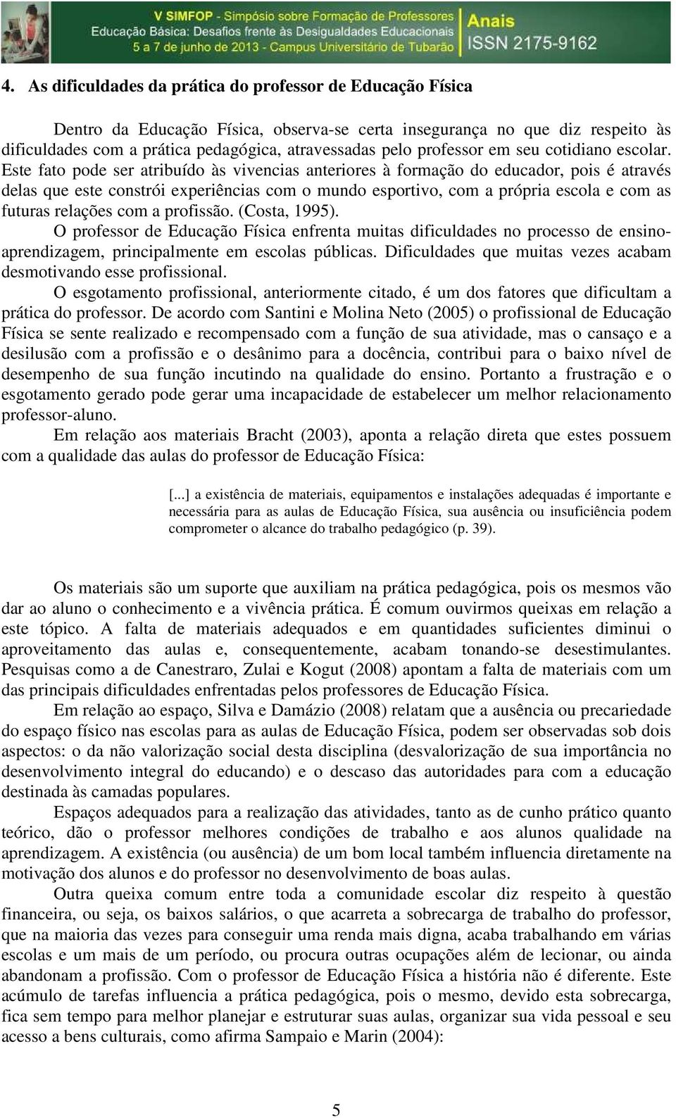 Este fato pode ser atribuído às vivencias anteriores à formação do educador, pois é através delas que este constrói experiências com o mundo esportivo, com a própria escola e com as futuras relações