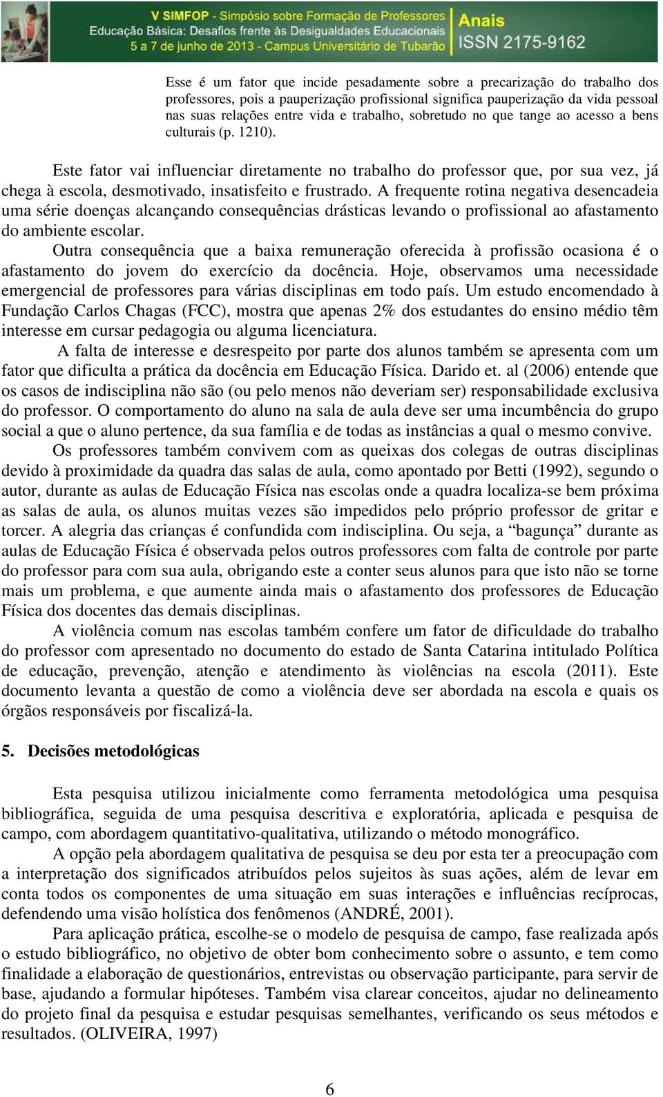 Este fator vai influenciar diretamente no trabalho do professor que, por sua vez, já chega à escola, desmotivado, insatisfeito e frustrado.