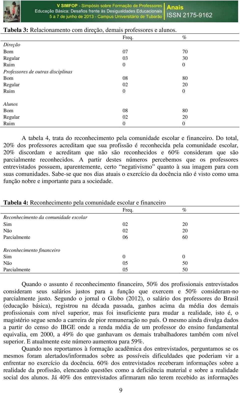 Do total, 2% dos professores acreditam que sua profissão é reconhecida pela comunidade escolar, 2% discordam e acreditam que não são reconhecidos e 6% consideram que são parcialmente reconhecidos.