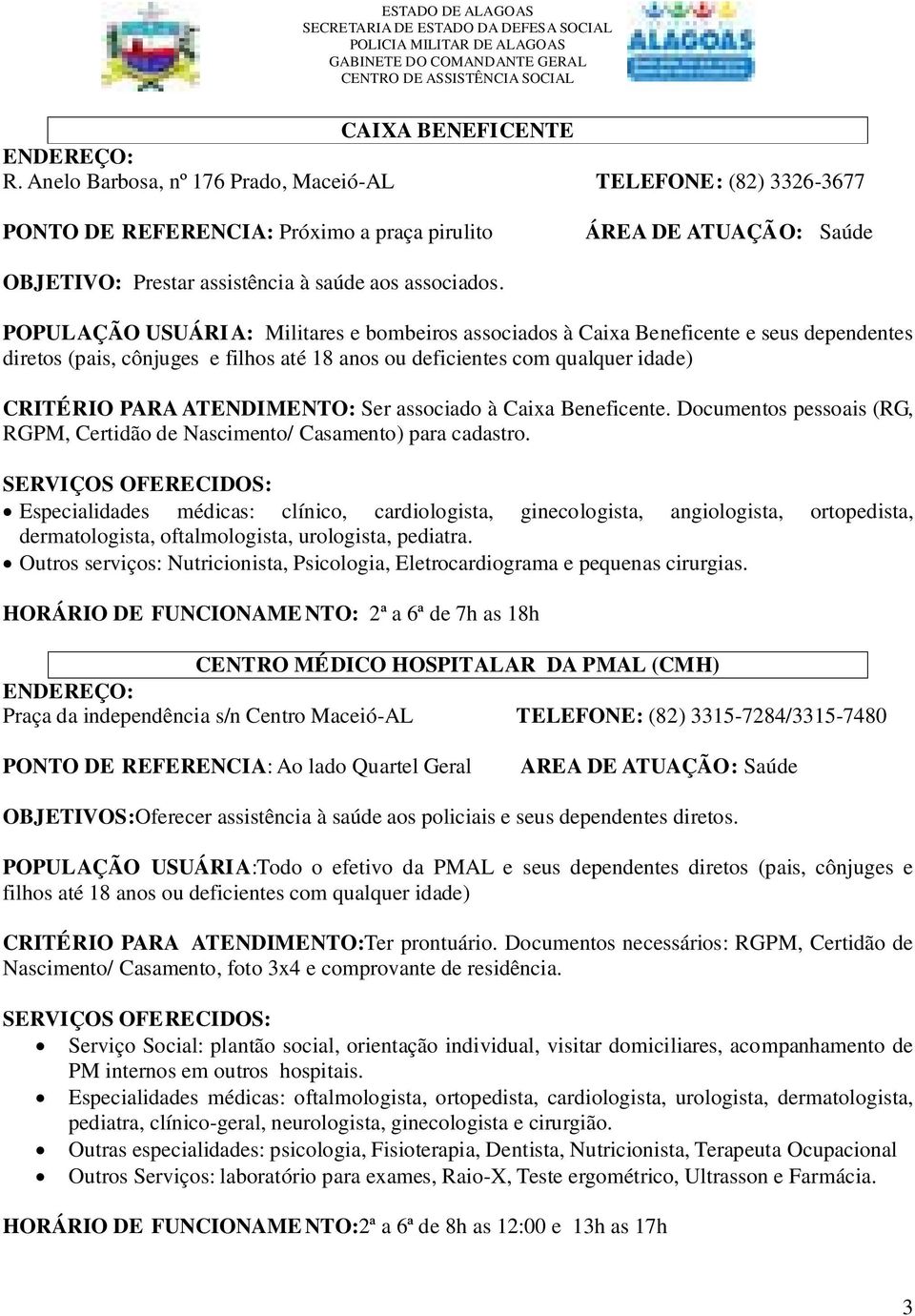 POPULAÇÃO USUÁRI A: Militares e bombeiros associados à Caixa Beneficente e seus dependentes diretos (pais, cônjuges e filhos até 18 anos ou deficientes com qualquer idade) CRITÉRIO PARA ATENDIMENTO: