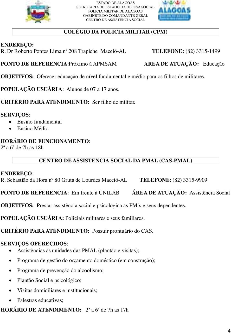 os filhos de militares. POPULAÇÃO USUÁRI A: Alunos de 07 a 17 anos. CRITÉRIO PARA ATENDIMENTO: Ser filho de militar.