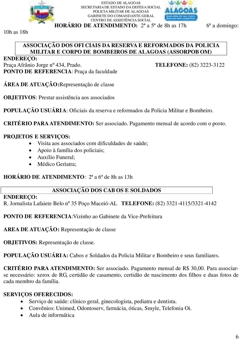 TELEFONE: (82) 3223-3122 PONTO DE REFERENCIA: Praça da faculdade ÁREA DE ATUAÇÃO:Representação de classe OBJETIVOS: Prestar assistência aos associados POPULAÇÃO USUÁRI A: Oficiais da reserva e