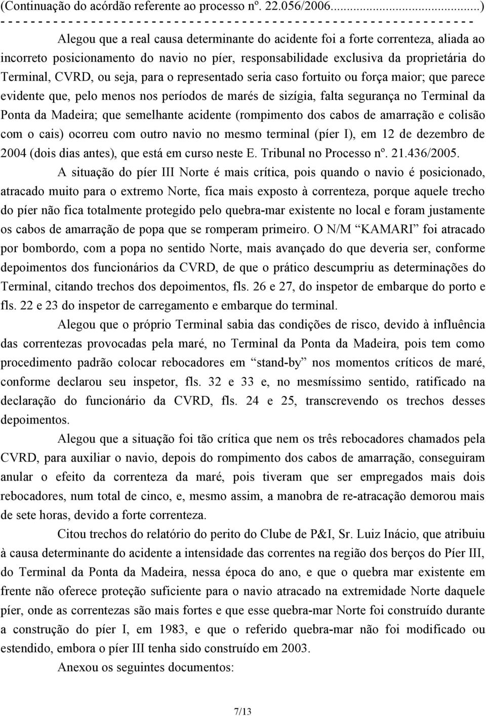 (rompimento dos cabos de amarração e colisão com o cais) ocorreu com outro navio no mesmo terminal (píer I), em 12 de dezembro de 2004 (dois dias antes), que está em curso neste E.