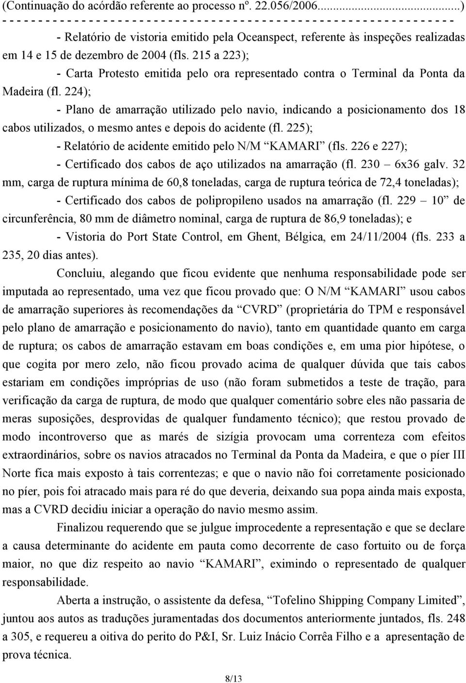 224); - Plano de amarração utilizado pelo navio, indicando a posicionamento dos 18 cabos utilizados, o mesmo antes e depois do acidente (fl. 225); - Relatório de acidente emitido pelo N/M KAMARI (fls.