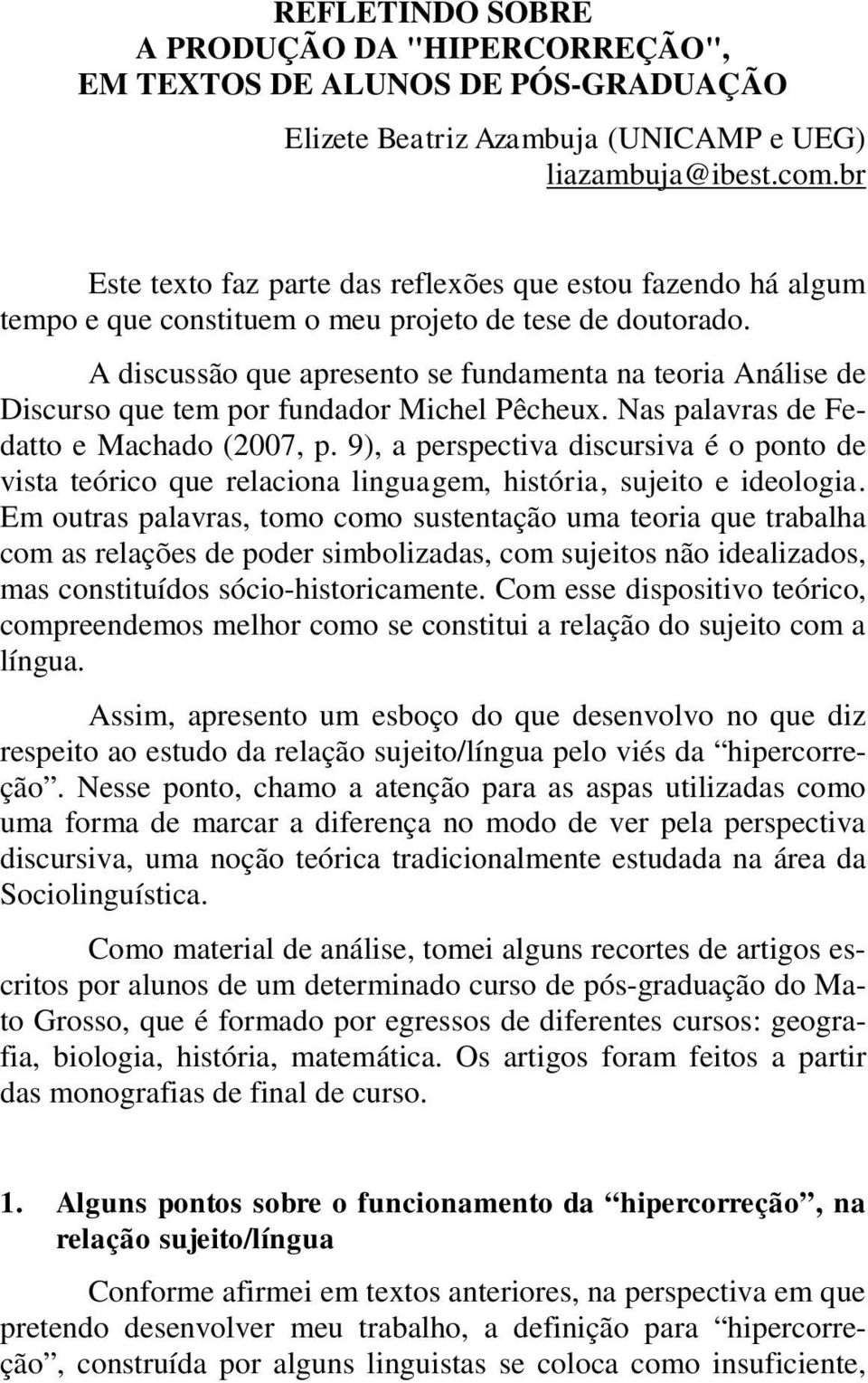 A discussão que apresento se fundamenta na teoria Análise de Discurso que tem por fundador Michel Pêcheux. Nas palavras de Fedatto e Machado (2007, p.