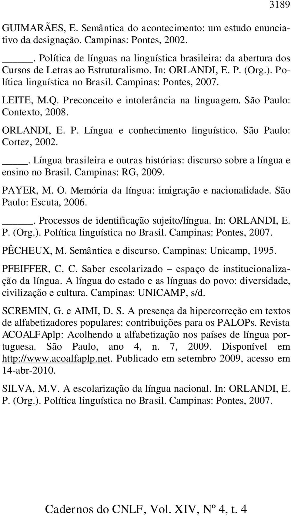 Preconceito e intolerância na linguagem. São Paulo: Contexto, 2008. ORLANDI, E. P. Língua e conhecimento linguístico. São Paulo: Cortez, 2002.