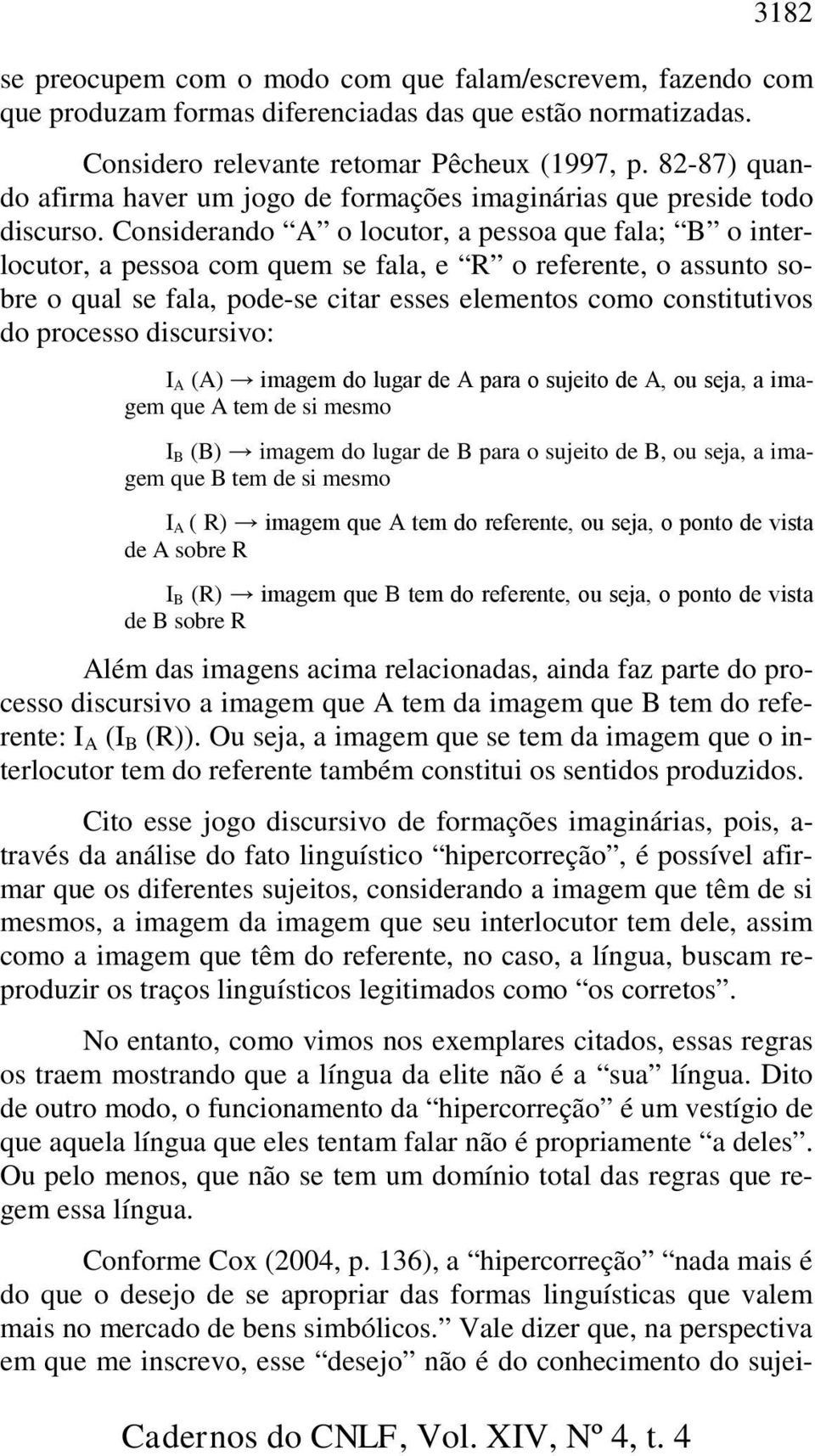 Considerando A o locutor, a pessoa que fala; B o interlocutor, a pessoa com quem se fala, e R o referente, o assunto sobre o qual se fala, pode-se citar esses elementos como constitutivos do processo