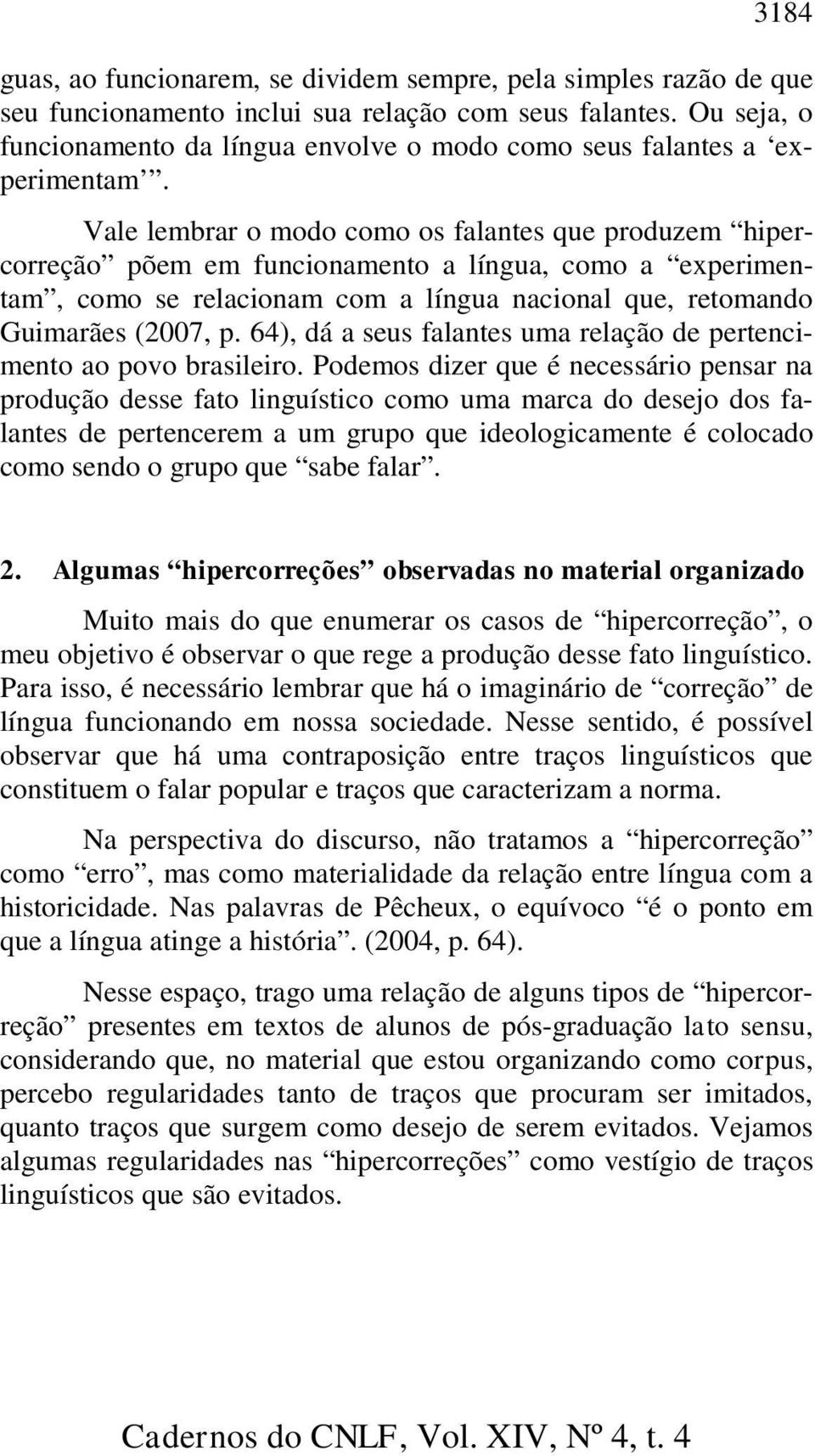 Vale lembrar o modo como os falantes que produzem hipercorreção põem em funcionamento a língua, como a experimentam, como se relacionam com a língua nacional que, retomando Guimarães (2007, p.