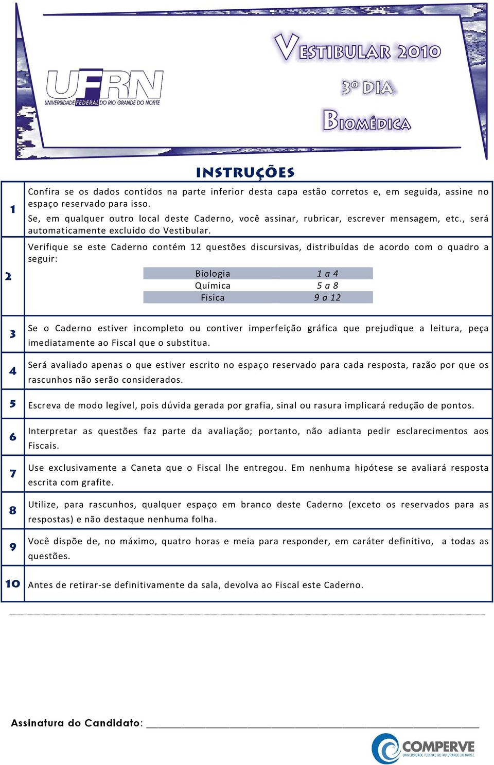 Verifique se este Caderno contém 12 questões discursivas, distribuídas de acordo com o quadro a seguir: Biologia 1 a 4 Química 5 a 8 Física 9 a 12 3 4 Se o Caderno estiver incompleto ou contiver