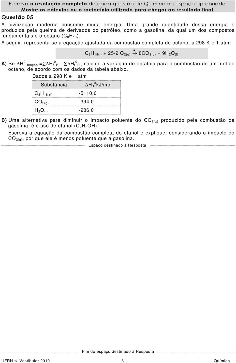 Uma grande quantidade dessa energia é produzida pela queima de derivados do petróleo, como a gasolina, da qual um dos compostos fundamentais é o octano (C 8 H 18 ).