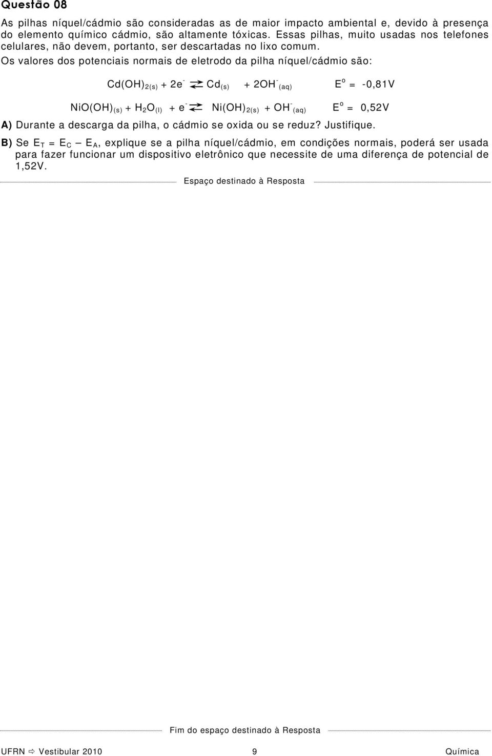 Os valores dos potenciais normais de eletrodo da pilha níquel/cádmio são: Cd(OH) 2(s) + 2e - Cd (s) + 2OH - (aq) E o = -0,81V NiO(OH) (s) + H 2 O (l) + e - Ni(OH) 2(s) + OH - (aq) E o =