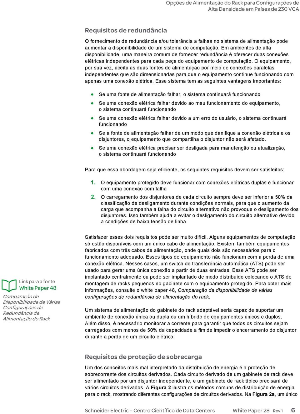 O equipamento, por sua vez, aceita as duas fontes de alimentação por meio de conexões paralelas independentes que são dimensionadas para que o equipamento continue funcionando com apenas uma conexão