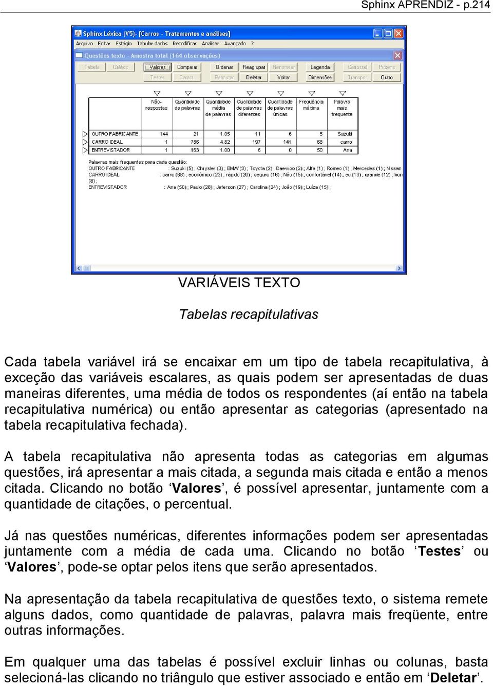 maneiras diferentes, uma média de todos os respondentes (aí então na tabela recapitulativa numérica) ou então apresentar as categorias (apresentado na tabela recapitulativa fechada).