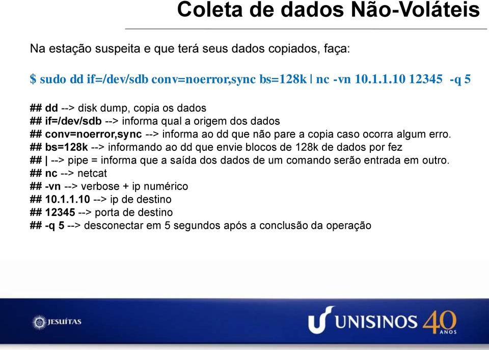 .1.1.10 12345 -q 5 ## dd --> disk dump, copia os dados ## if=/dev/sdb --> informa qual a origem dos dados ## conv=noerror,sync --> informa ao dd que não pare a copia