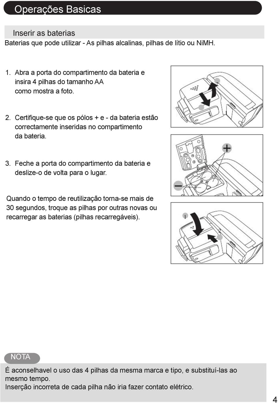 Certifique-se que os pólos + e - da bateria estão correctamente inseridas no compartimento da bateria. 1 3.