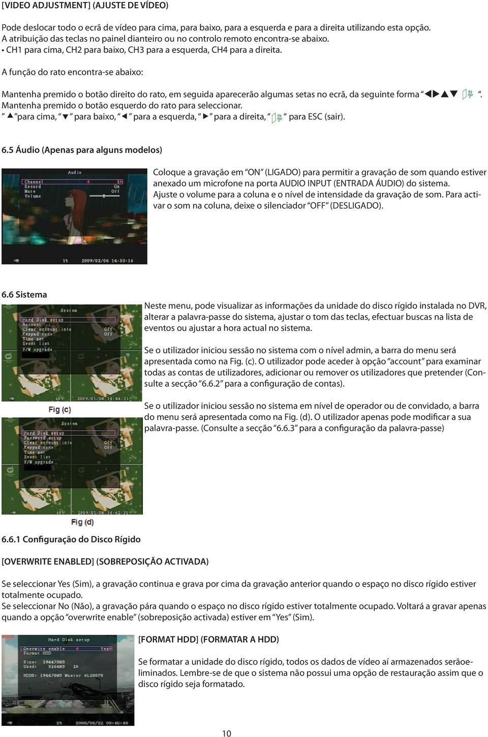 A função do rato encontra-se abaixo: Mantenha premido o botão direito do rato, em seguida aparecerão algumas setas no ecrã, da seguinte forma tupq.