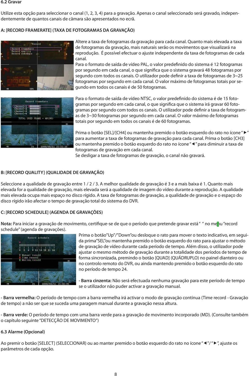 Quanto mais elevada a taxa de fotogramas da gravação, mais naturais serão os movimentos que visualizará na reprodução. É possível efectuar o ajuste independente da taxa de fotogramas de cada canal.