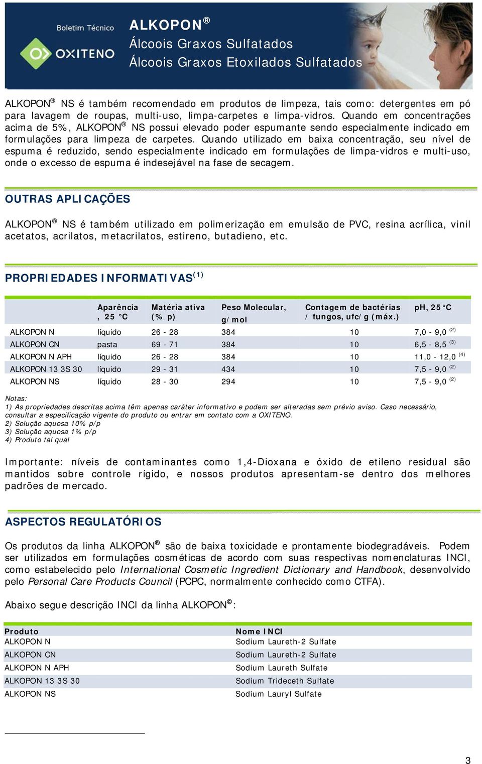 Quando utilizado em baixa concentração, seu nível de espuma é reduzido, sendo especialmente indicado em formulações de limpa-vidros e multi-uso, onde o excesso de espuma é indesejável na fase de