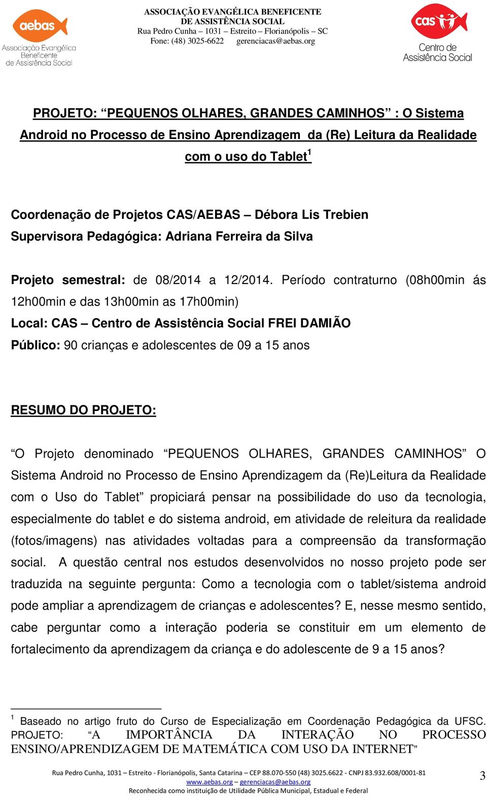 Período contraturno (08h00min ás 12h00min e das 13h00min as 17h00min) Local: CAS Centro de Assistência Social FREI DAMIÃO Público: 90 crianças e adolescentes de 09 a 15 anos RESUMO DO PROJETO: O