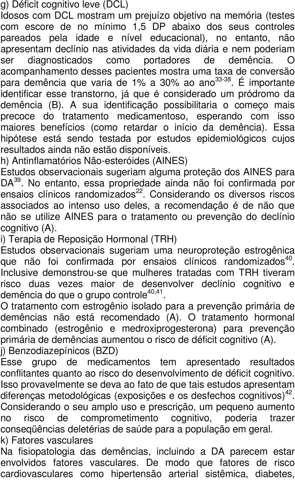 O acompanhamento desses pacientes mostra uma taxa de conversão para demência que varia de 1% a 30% ao ano 33-38.