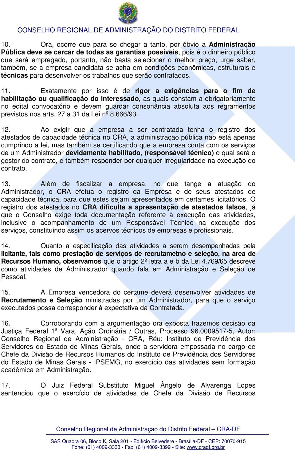 Exatamente por isso é de rigor a exigências para o fim de habilitação ou qualificação do interessado, as quais constam a obrigatoriamente no edital convocatório e devem guardar consonância absoluta