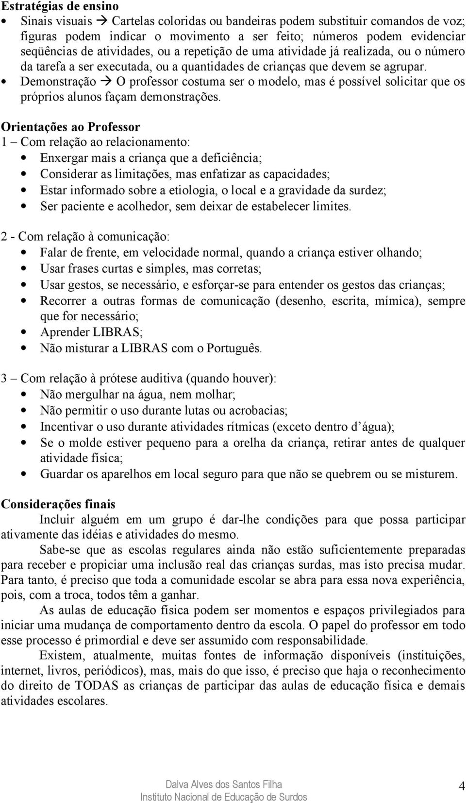 Demonstração à O professor costuma ser o modelo, mas é possível solicitar que os próprios alunos façam demonstrações.