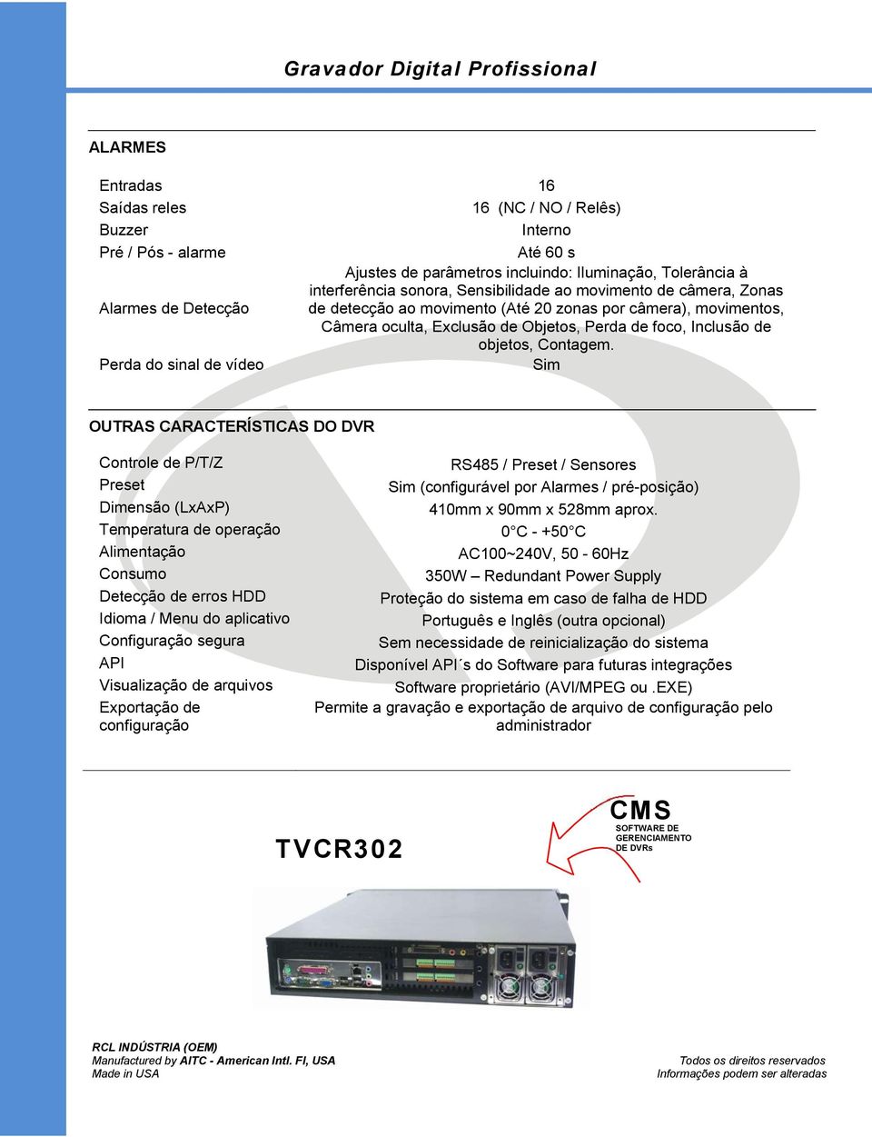 Perda do sinal de vídeo Sim OUTRAS CARACTERÍSTICAS DO DVR Controle de P/T/Z Preset Dimensão (LxAxP) Temperatura de operação Alimentação Consumo Detecção de erros HDD Idioma / Menu do aplicativo