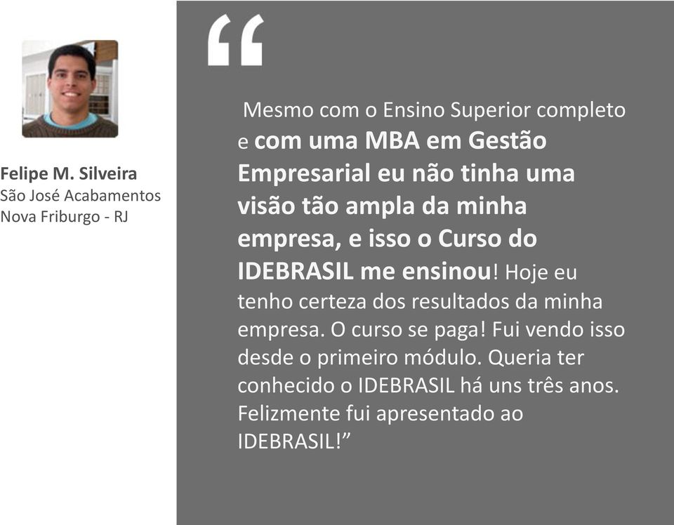 Gestão Empresarial eu não tinha uma visão tão ampla da minha empresa, e isso o Curso do IDEBRASIL me