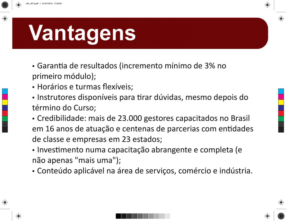 turmas flexíveis; Instrutores disponíveis para tirar dúvidas, mesmo depois do término do Curso; Credibilidade: mais de 23.