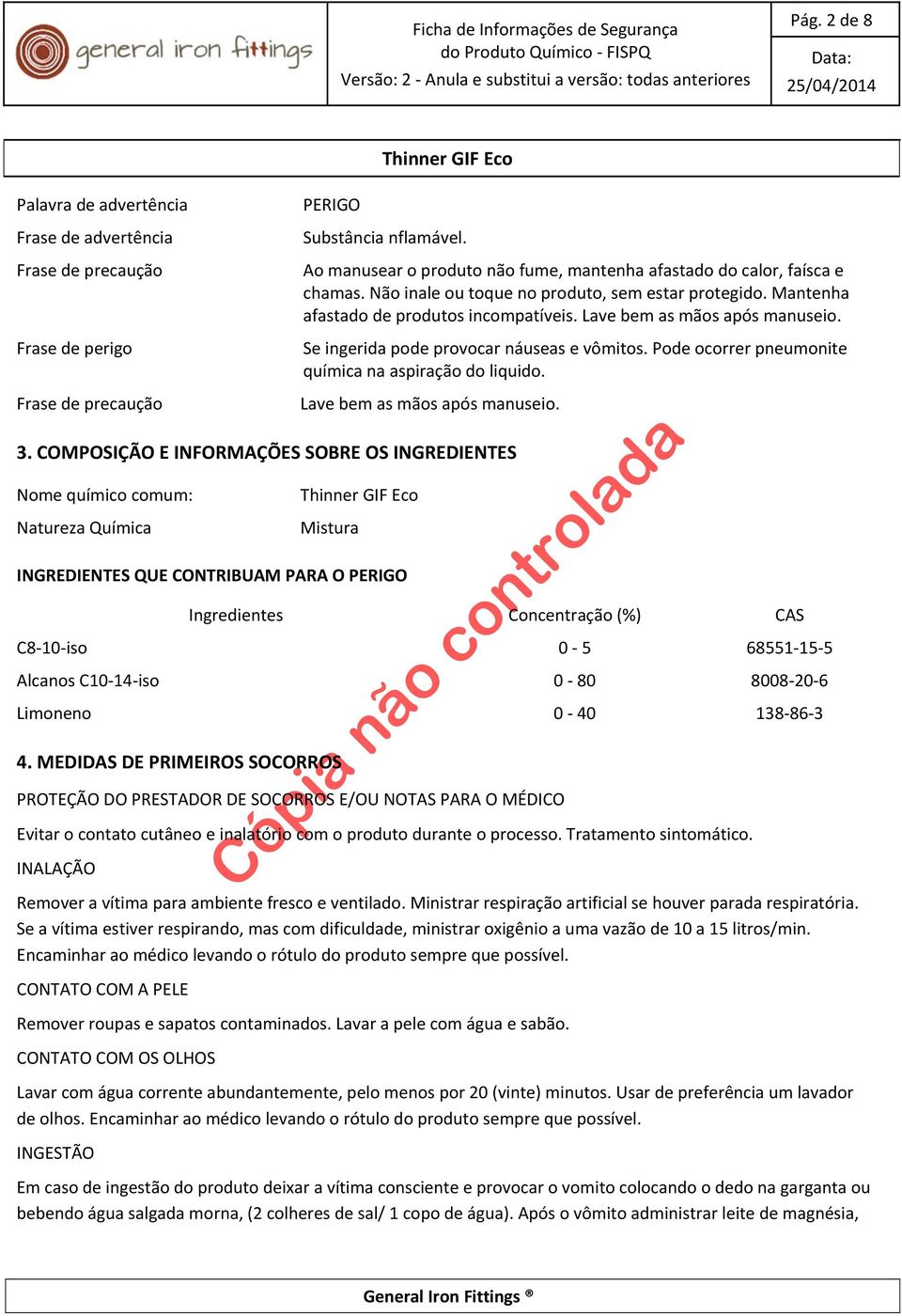 Lave bem as mãos após manuseio. Se ingerida pode provocar náuseas e vômitos. Pode ocorrer pneumonite química na aspiração do liquido. Lave bem as mãos após manuseio. 3.