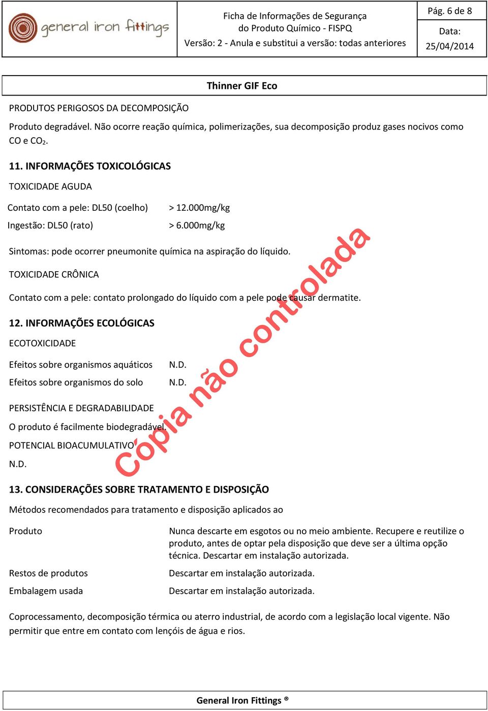 TOXICIDADE CRÔNICA Contato com a pele: contato prolongado do líquido com a pele pode causar dermatite. 12.