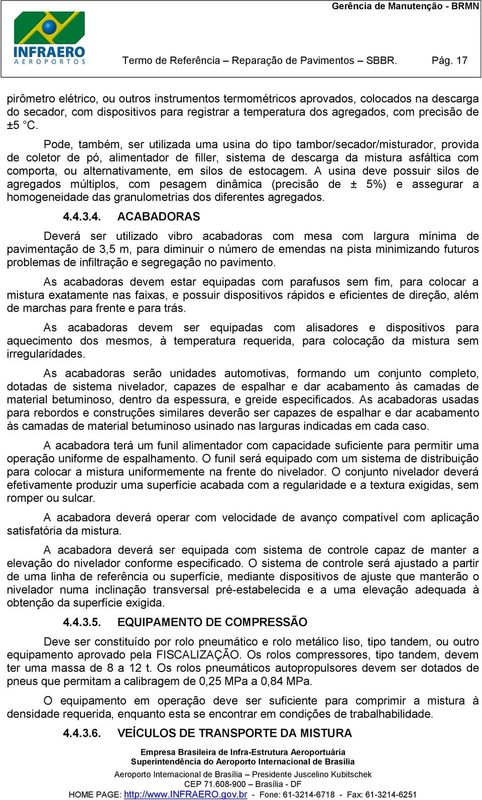 Pode, também, ser utilizada uma usina do tipo tambor/secador/misturador, provida de coletor de pó, alimentador de filler, sistema de descarga da mistura asfáltica com comporta, ou alternativamente,