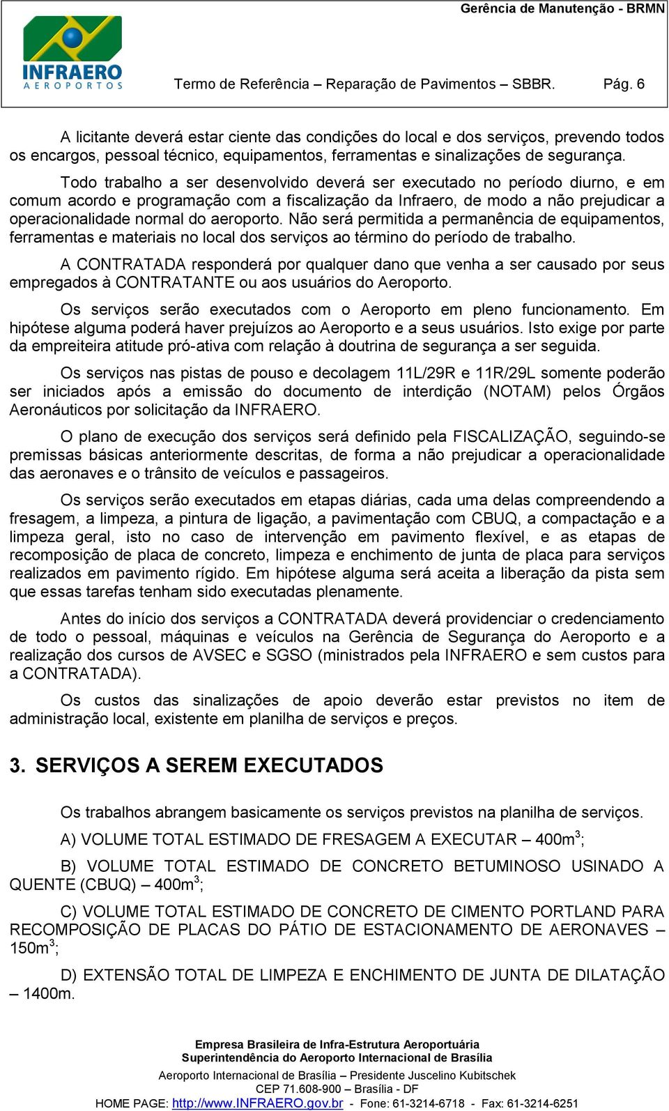 Todo trabalho a ser desenvolvido deverá ser executado no período diurno, e em comum acordo e programação com a fiscalização da Infraero, de modo a não prejudicar a operacionalidade normal do