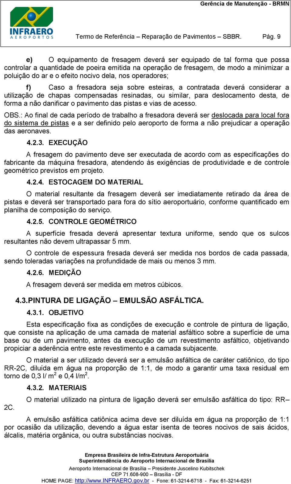 dela, nos operadores; f) Caso a fresadora seja sobre esteiras, a contratada deverá considerar a utilização de chapas compensadas resinadas, ou similar, para deslocamento desta, de forma a não