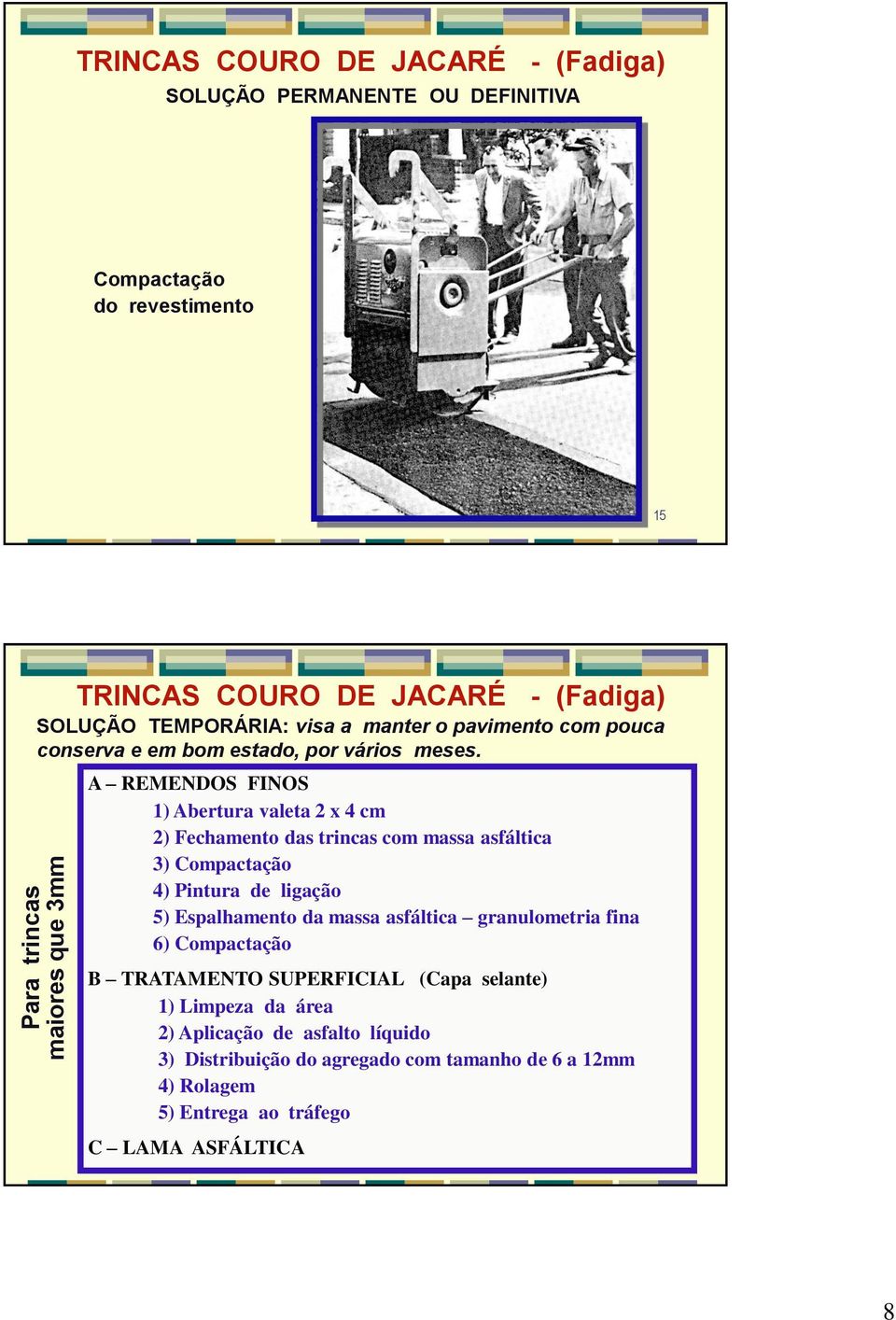 A REMENDOS FINOS 1) Abertura valeta 2 x 4 cm 2) Fechamento das trincas com massa asfáltica 3) Compactação 4) Pintura de ligação 5) Espalhamento da massa asfáltica