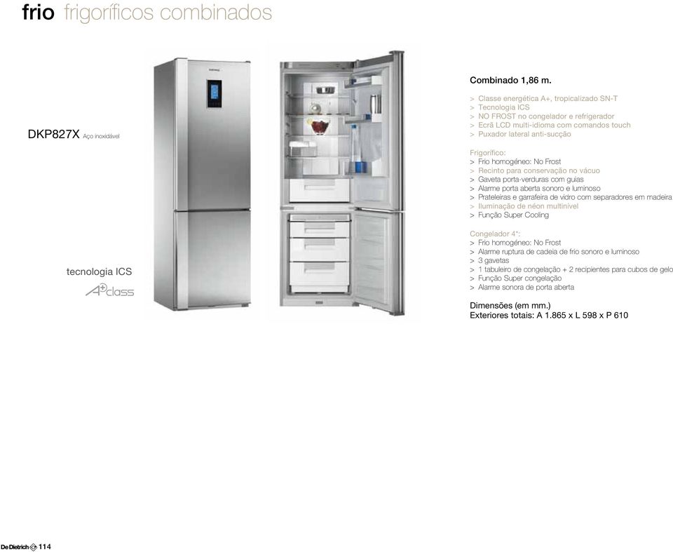 lateral anti-sucção > Recinto para conservação no vácuo > Gaveta porta-verduras com guias > Alarme porta aberta sonoro e luminoso > Prateleiras e garrafeira de vidro com