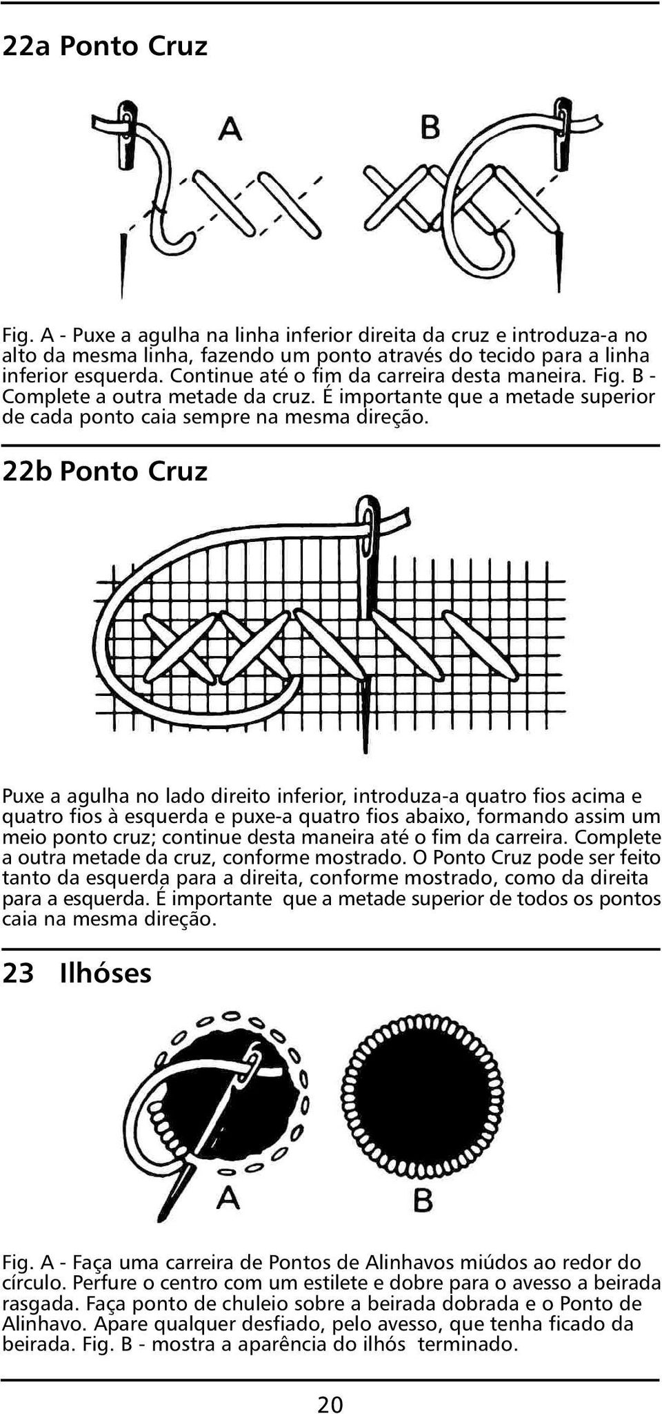 22b Ponto Cruz Puxe a agulha no lado direito inferior, introduza-a quatro fios acima e quatro fios à esquerda e puxe-a quatro fios abaixo, formando assim um meio ponto cruz; continue desta maneira