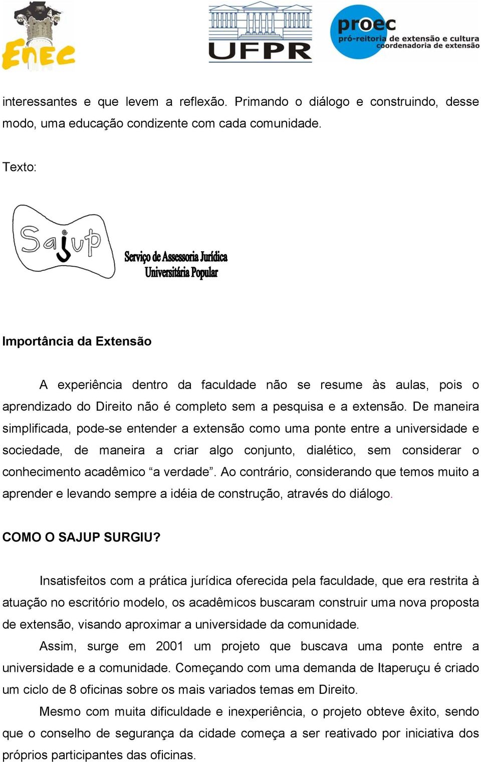 De maneira simplificada, pode-se entender a extensão como uma ponte entre a universidade e sociedade, de maneira a criar algo conjunto, dialético, sem considerar o conhecimento acadêmico a verdade.